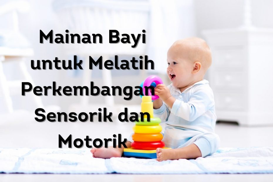 Mainan Bayi untuk Melatih Perkembangan Sensorik dan Motorik